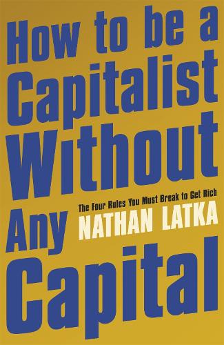 Бумажная книга «How to Be a Capitalist Without Any Capital: The Four Rules You Must Break to Get Rich», автор Натан Латка - фото №1