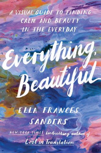 Паперова книга «Everything, Beautiful: A Visual Guide to Finding Calm and Beauty in the Everyday», автор Елла Френсіс Сандерс - фото №1