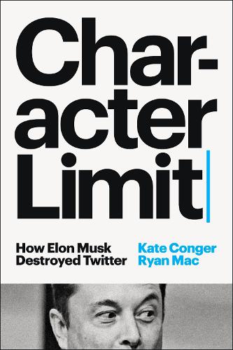 Паперова книга «Character Limit: How Elon Musk Destroyed Twitter», авторів Кейт Конгер, Райан Мак - фото №1
