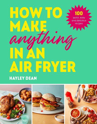 Паперова книга «How to Make Anything in an Air Fryer: 100 quick, easy and delicious recipes: THE SUNDAY TIMES BESTSELLER», автор Хейлі Дін - фото №1
