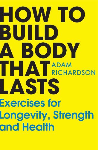 Бумажная книга «How To Build a Body That Lasts: Exercises for Longevity, Strength and Health», автор Адам Ричардсон - фото №1