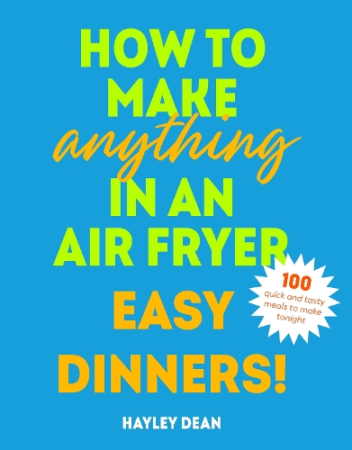 Бумажная книга «How to Make Anything in an Air Fryer: Easy Dinners!: 100 quick and tasty meals to make tonight», автор Хейли Дин - фото №1