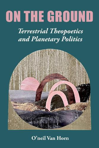 Бумажная книга «On the Ground: Terrestrial Theopoetics and Planetary Politics», автор О'Нил Ван Хорн - фото №1