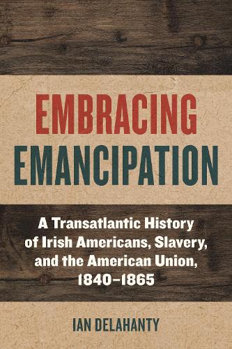 Бумажная книга «Embracing Emancipation: A Transatlantic History of Irish Americans, Slavery, and the American Union, 1840-1865», автор Ян Делаханти - фото №1