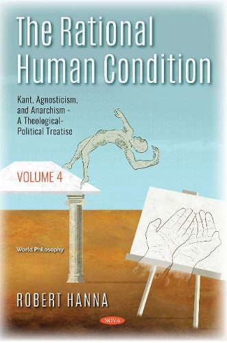 Бумажная книга «The Rational Human Condition: Volume 4 - Kant, Agnosticism, and Anarchism - A Theological-Political Treatise», автор Роберт Ханна - фото №1