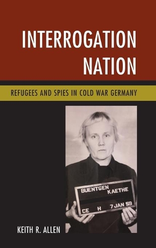 Бумажная книга «Interrogation Nation: Refugees and Spies in Cold War Germany», автор Кит Р. Аллен - фото №1
