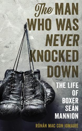 Бумажная книга «The Man Who Was Never Knocked Down: The Life of Boxer Seán Mannion», автор Ронан Мак Кон Иомайр - фото №1
