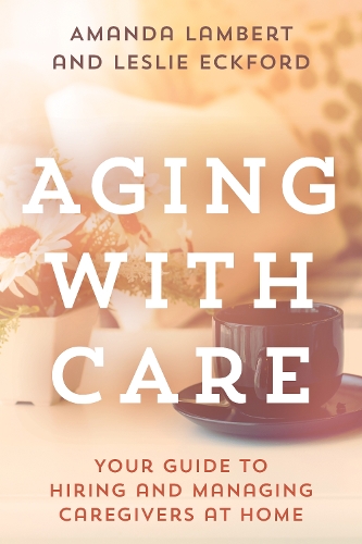 Бумажная книга «Aging with Care: Your Guide to Hiring and Managing Caregivers at Home», авторов Аманда Ламберт, Лесли Экфорд - фото №1