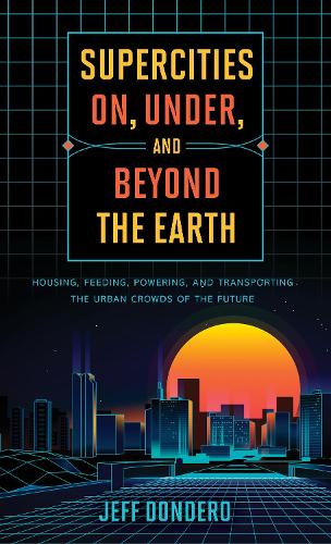 Бумажная книга «Supercities On, Under, and Beyond the Earth: Housing, Feeding, Powering, and Transporting the Urban Crowds of the Future», автор Джефф Дондеро - фото №1