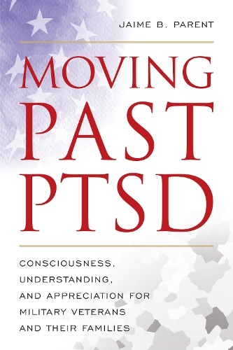 Бумажная книга «Moving Past PTSD: Consciousness, Understanding, and Appreciation for Military Veterans and Their Families», автор Джейми Б. Парент - фото №1