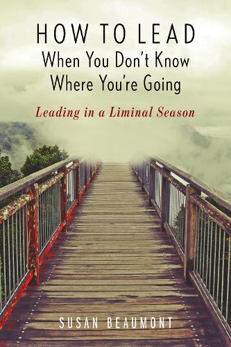 Бумажная книга «How to Lead When You Don't Know Where You're Going: Leading in a Liminal Season», автор Сьюзен Бомонт - фото №1