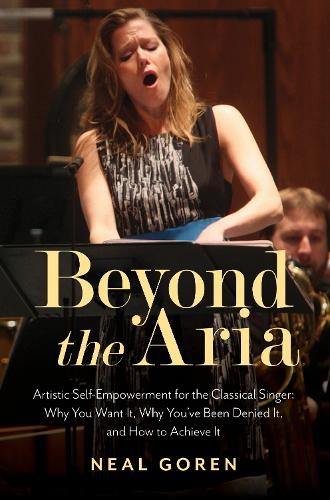 Бумажная книга «Beyond the Aria: Artistic Self-Empowerment for the Classical Singer: Why You Want It, Why You’ve Been Denied It, and How to Achieve It», автор Нил Горен - фото №1