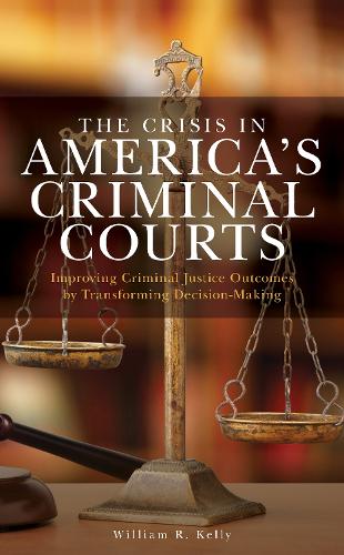 Бумажная книга «The Crisis in America's Criminal Courts: Improving Criminal Justice Outcomes by Transforming Decision-Making», автор Уильям Р. Келли - фото №1