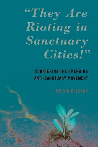 Бумажная книга «"They Are Rioting in Sanctuary Cities!": Countering the Emerging Anti-Sanctuary Movement», автор Мелвин Дельгадо - фото №1