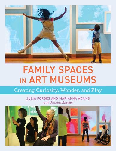 Паперова книга «Family Spaces in Art Museums: Creating Curiosity, Wonder, and Play», авторів Джулія Форбс, Маріанна Адамс - фото №1