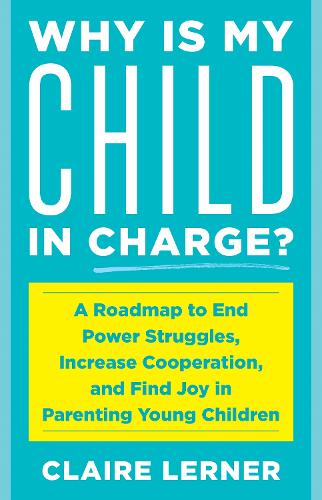 Бумажная книга «Why Is My Child in Charge?: A Roadmap to End Power Struggles, Increase Cooperation, and Find Joy in Parenting Young Children», автор Клэр Лернер - фото №1