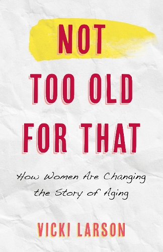 Бумажная книга «Not Too Old for That: How Women Are Changing the Story of Aging», автор Вики Ларсон - фото №1