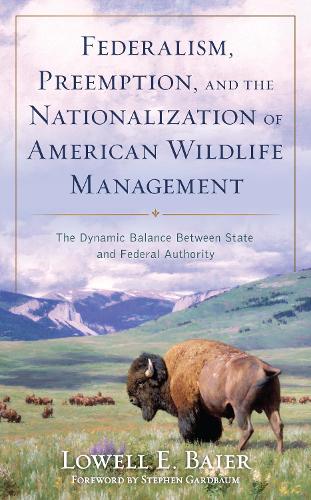 Бумажная книга «Federalism, Preemption, and the Nationalization of American Wildlife Management: The Dynamic Balance Between State and Federal Authority», автор Лоуэлл Э. Байер - фото №1