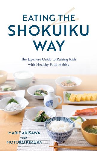 Паперова книга «Eating the Shokuiku Way: The Japanese Guide to Raising Kids with Healthy Food Habits», авторів Марі Акісава, Мотоко Кімура - фото №1