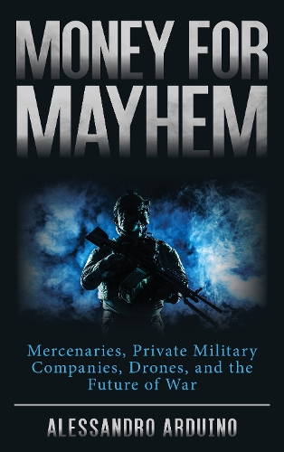 Бумажная книга «Money for Mayhem: Mercenaries, Private Military Companies, Drones, and the Future of War», автор Алессандро Ардуино - фото №1