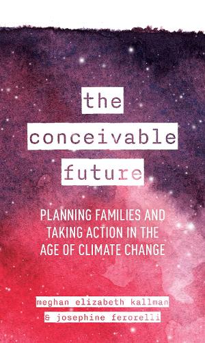 Бумажная книга «The Conceivable Future: Planning Families and Taking Action in the Age of Climate Change», авторов Джозефина Ферорелли, Меган Элизабет Каллман - фото №1