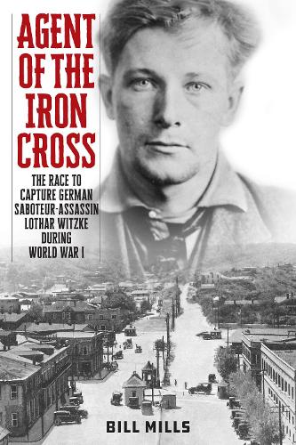 Бумажная книга «Agent of the Iron Cross: The Race to Capture German Saboteur-Assassin Lothar Witzke during World War I», автор Билл Миллс - фото №1