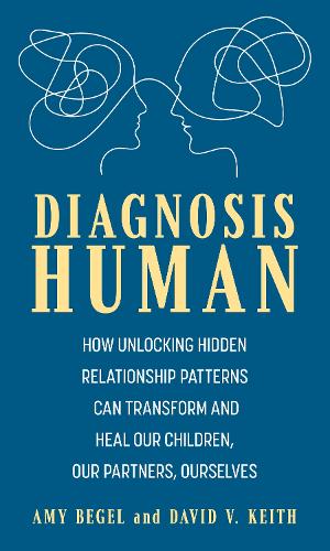Паперова книга «Diagnosis Human: How Unlocking Hidden Relationship Patterns Can Transform and Heal Our Children, Our Partners, Ourselves», авторів Емі Бегель, Девід В. Кіт - фото №1