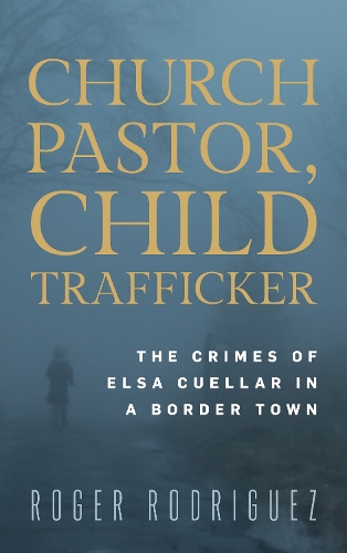Бумажная книга «Church Pastor, Child Trafficker: The Crimes of Elsa Cuellar in a Border Town», автор Роджер Родригес - фото №1