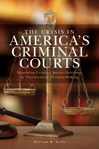 Бумажная книга «The Crisis in America's Criminal Courts: Improving Criminal Justice Outcomes by Transforming Decision-Making», автор Уильям Р. Келли - фото №1