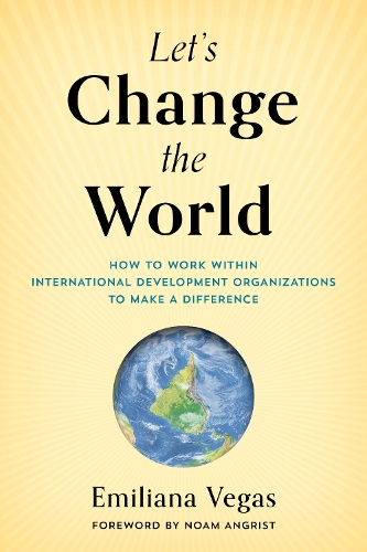 Паперова книга «Let's Change the World: How to Work within International Development Organizations to Make a Difference», автор Еміліана Вегас - фото №1
