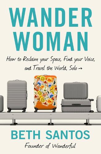 Бумажная книга «Wander Woman: How to Reclaim Your Space, Find Your Voice, and Travel the World, Solo», автор Бет Сантос - фото №1
