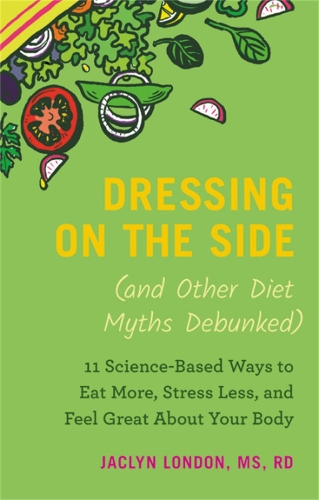 Бумажная книга «Dressing on the Side (and Other Diet Myths Debunked): 11 Science-Based Ways to Eat More, Stress Less, and Feel Great about Your Body», автор Жаклин Лондон - фото №1