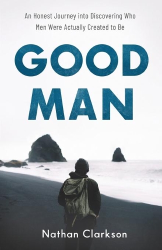 Бумажная книга «Good Man – An Honest Journey into Discovering Who Men Were Actually Created to Be», автор Натан Кларксон - фото №1