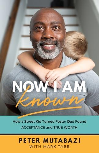 Паперова книга «Now I Am Known – How a Street Kid Turned Foster Dad Found Acceptance and True Worth», авторів Марк Табб, Пітер Мутабазі - фото №1