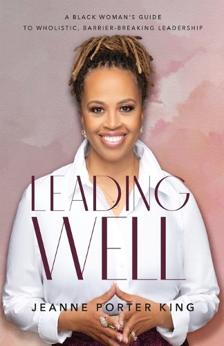 Паперова книга «Leading Well – A Black Woman`s Guide to Wholistic, Barrier–Breaking Leadership», автор Жанна Портер Кінг - фото №1