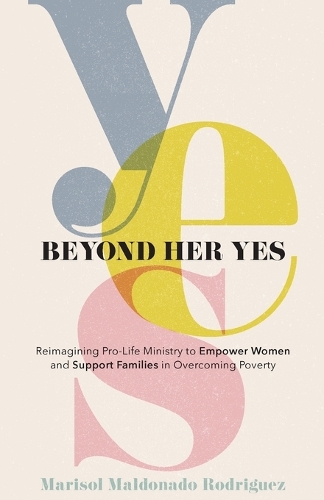 Бумажная книга «Beyond Her Yes – Reimagining Pro–Life Ministry to Empower Women and Support Families in Overcoming Poverty», авторов Дебби Провенчер, Марисоль Мальдона Родригес - фото №1
