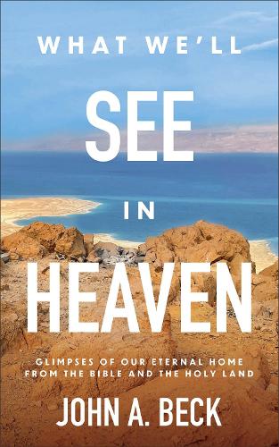Бумажная книга «What We'll See in Heaven: Glimpses of Our Eternal Home from the Bible and the Holy Land», автор Джон А. Бек - фото №1