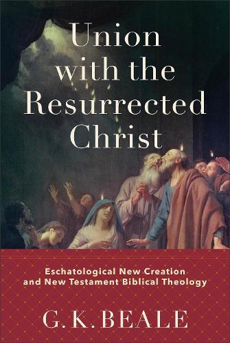 Паперова книга «Union with the Resurrected Christ – Eschatological New Creation and New Testament Biblical Theology», автор Г. К. Біл - фото №1