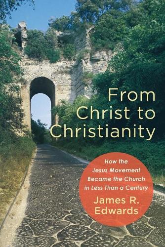 Паперова книга «From Christ to Christianity – How the Jesus Movement Became the Church in Less Than a Century», автор Джеймс Р. Едвардс - фото №1