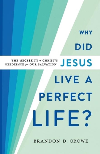 Бумажная книга «Why Did Jesus Live a Perfect Life? – The Necessity of Christ`s Obedience for Our Salvation», автор Брэндон Д. Кроу - фото №1
