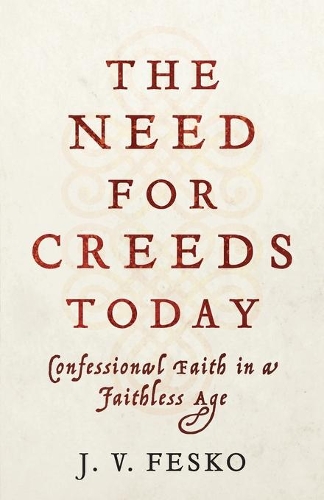 Бумажная книга «The Need for Creeds Today – Confessional Faith in a Faithless Age», автор Дж. В. Феско - фото №1