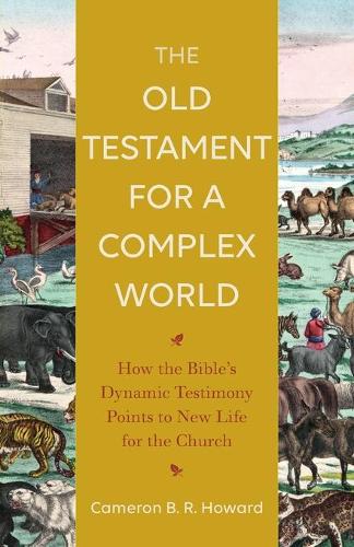 Паперова книга «The Old Testament for a Complex World – How the Bible`s Dynamic Testimony Points to New Life for the Church», автор Кемерон Б. Р. Говард - фото №1