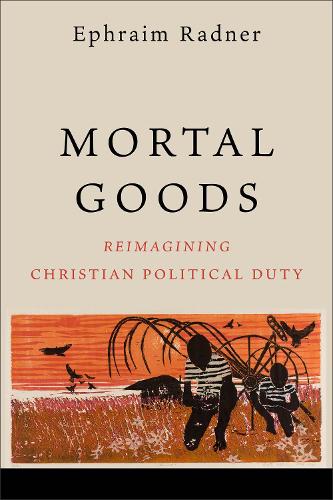 Паперова книга «Mortal Goods: Reimagining Christian Political Duty», автор Ефраїм Раднер - фото №1