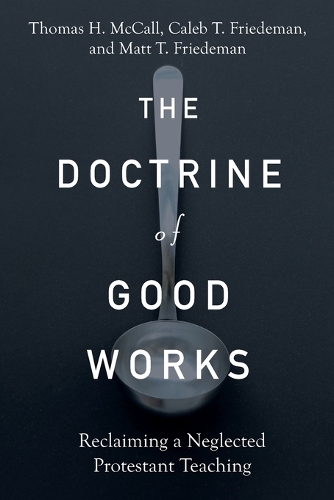 Бумажная книга «The Doctrine of Good Works – Reclaiming a Neglected Protestant Teaching», авторов Калеб Т. Фридеман, Томас Х. МакКолл - фото №1