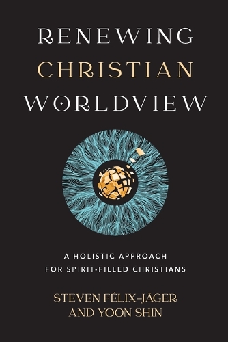 Паперова книга «Renewing Christian Worldview – A Holistic Approach for Spirit–Filled Christians», авторів Стівен Фелікс-Яґер, Юн Шин - фото №1