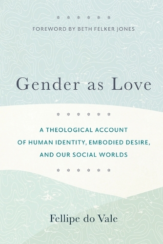 Бумажная книга «Gender as Love – A Theological Account of Human Identity, Embodied Desire, and Our Social Worlds», авторов Бет Джонс, Фелипе До Вале - фото №1