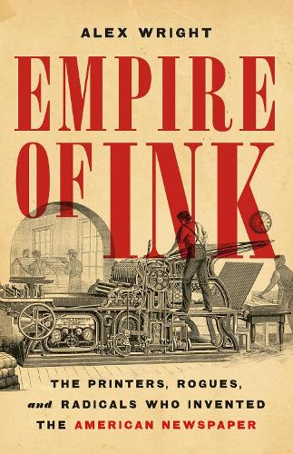 Бумажная книга «Empire of Ink: The Printers, Rogues, and Radicals Who Invented the American Newspaper», автор Алекс Райт - фото №1