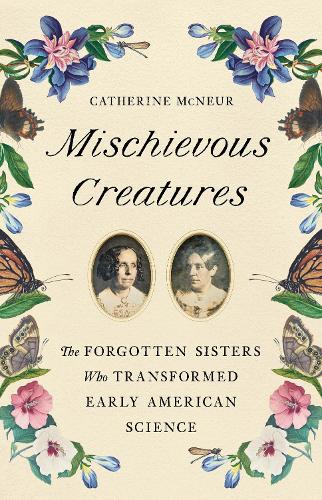 Бумажная книга «Mischievous Creatures: The Forgotten Sisters Who Transformed Early American Science», автор Кэтрин Макнер - фото №1