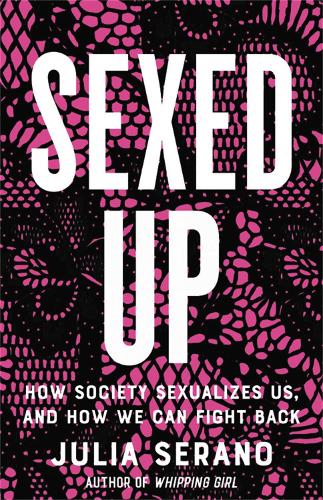 Бумажная книга «Sexed Up: How Society Sexualizes Us, and How We Can Fight Back», автор Джулия Серано - фото №1