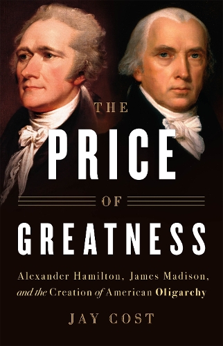 Бумажная книга «The Price of Greatness: Alexander Hamilton, James Madison, and the Creation of American Oligarchy», автор Джей Кост - фото №1